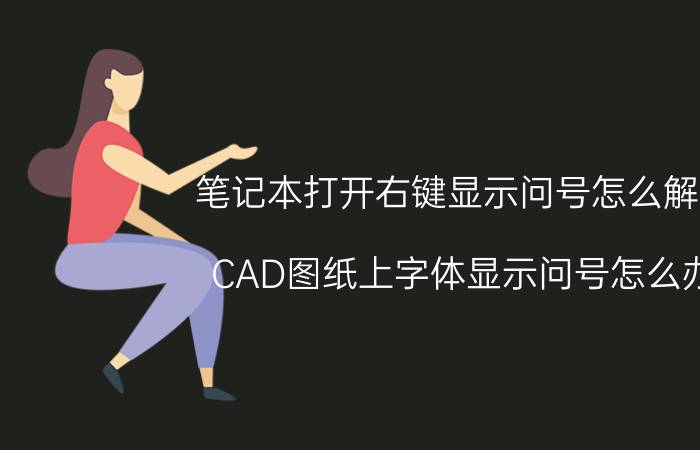 笔记本打开右键显示问号怎么解决 CAD图纸上字体显示问号怎么办？